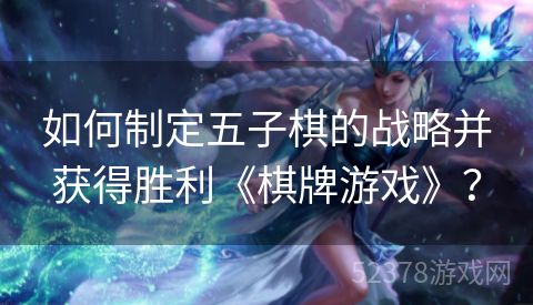 如何制定五子棋的战略并获得胜利《棋牌游戏》？