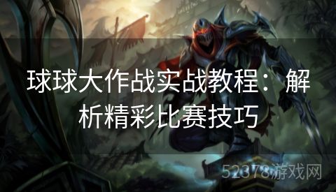 球球大作战实战教程：解析精彩比赛技巧