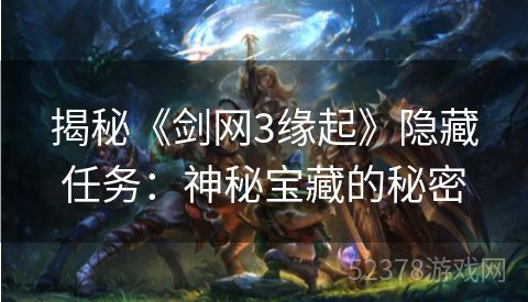 揭秘《剑网3缘起》隐藏任务：神秘宝藏的秘密