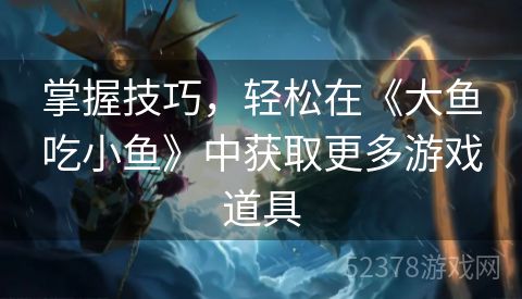 掌握技巧，轻松在《大鱼吃小鱼》中获取更多游戏道具