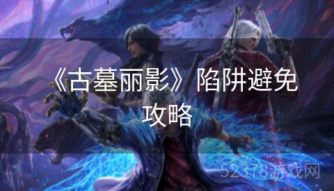  《古墓丽影》陷阱避免攻略
