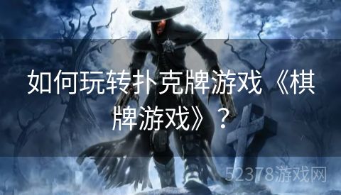 如何玩转扑克牌游戏《棋牌游戏》？
