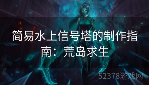 简易水上信号塔的制作指南：荒岛求生