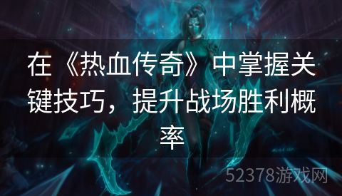 在《热血传奇》中掌握关键技巧，提升战场胜利概率