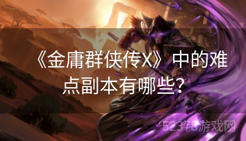 《金庸群侠传X》中的难点副本有哪些？