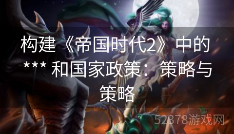 构建《帝国时代2》中的 *** 和国家政策：策略与策略
