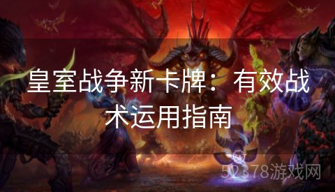 皇室战争新卡牌：有效战术运用指南