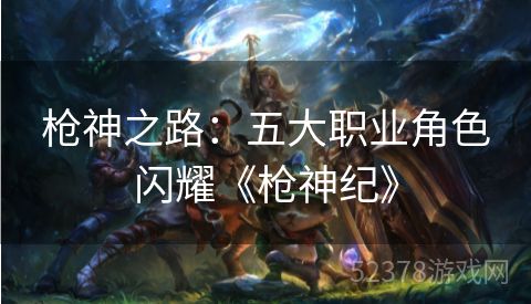 枪神之路：五大职业角色闪耀《枪神纪》