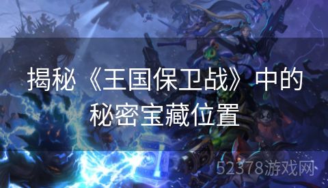 揭秘《王国保卫战》中的秘密宝藏位置