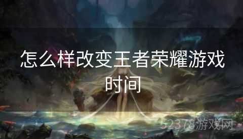 怎么样改变王者荣耀游戏时间