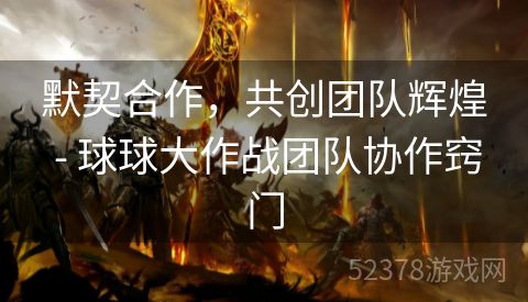默契合作，共创团队辉煌 - 球球大作战团队协作窍门
