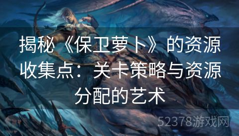 揭秘《保卫萝卜》的资源收集点：关卡策略与资源分配的艺术