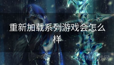 重新加载系列游戏会怎么样