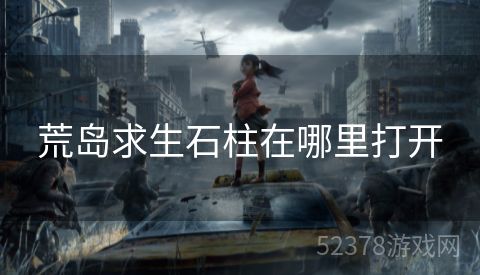荒岛求生石柱在哪里打开
