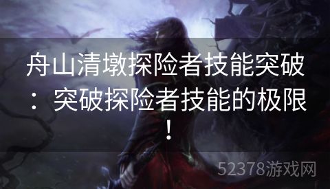 舟山清墩探险者技能突破：突破探险者技能的极限！