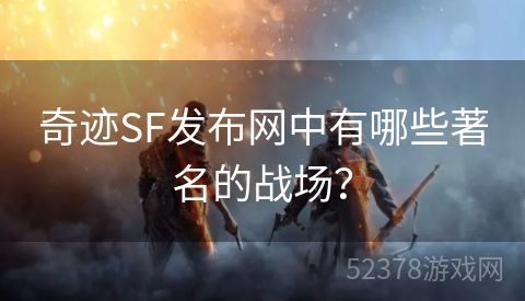 奇迹SF发布网中有哪些著名的战场？