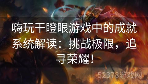 嗨玩干瞪眼游戏中的成就系统解读：挑战极限，追寻荣耀！