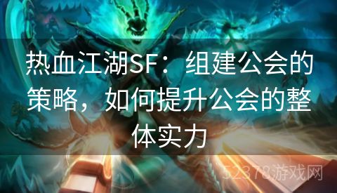 热血江湖SF：组建公会的策略，如何提升公会的整体实力