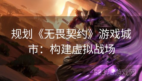 规划《无畏契约》游戏城市：构建虚拟战场