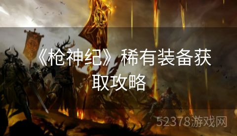  《枪神纪》稀有装备获取攻略