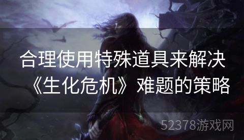 合理使用特殊道具来解决《生化危机》难题的策略