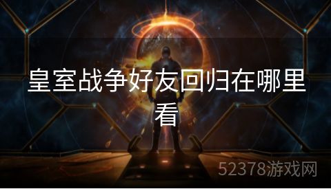 皇室战争好友回归在哪里看