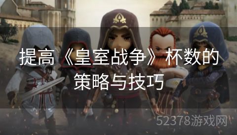 提高《皇室战争》杯数的策略与技巧