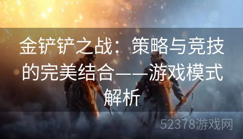 金铲铲之战：策略与竞技的完美结合——游戏模式解析