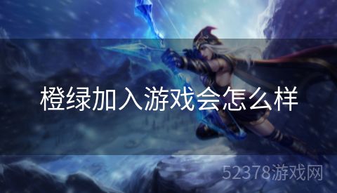 橙绿加入游戏会怎么样