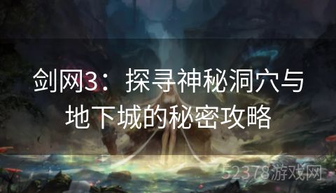 剑网3：探寻神秘洞穴与地下城的秘密攻略