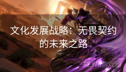文化发展战略：无畏契约的未来之路