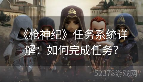  《枪神纪》任务系统详解：如何完成任务？