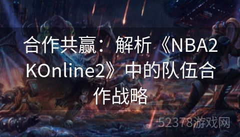 合作共赢：解析《NBA2KOnline2》中的队伍合作战略