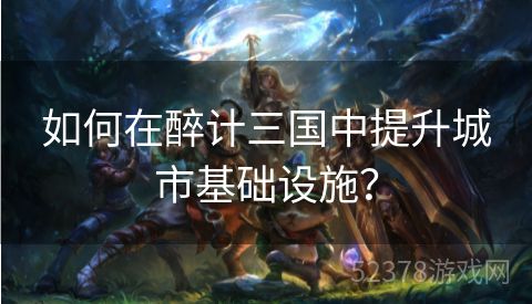 如何在醉计三国中提升城市基础设施？