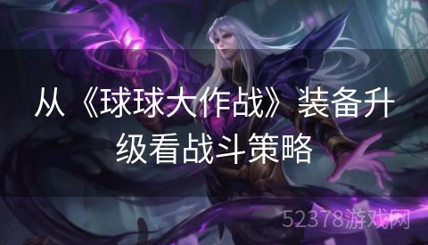 从《球球大作战》装备升级看战斗策略