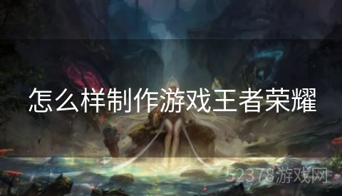 怎么样制作游戏王者荣耀