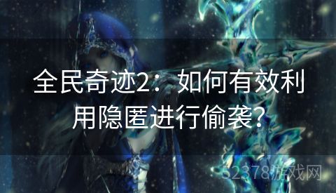 全民奇迹2：如何有效利用隐匿进行偷袭？