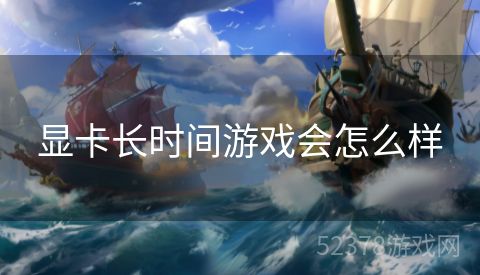 显卡长时间游戏会怎么样