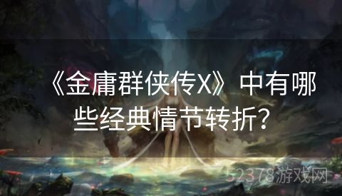 《金庸群侠传X》中有哪些经典情节转折？