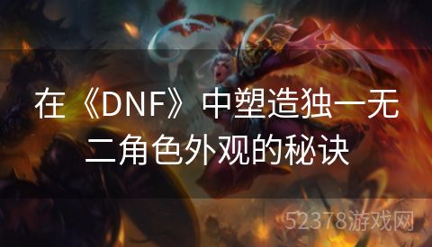 在《DNF》中塑造独一无二角色外观的秘诀