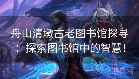 舟山清墩古老图书馆探寻：探索图书馆中的智慧！