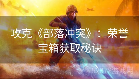 攻克《部落冲突》：荣誉宝箱获取秘诀