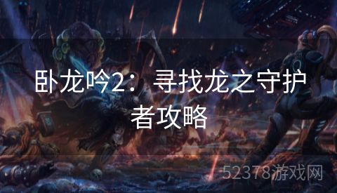 卧龙吟2：寻找龙之守护者攻略