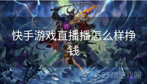 快手游戏直播播怎么样挣钱