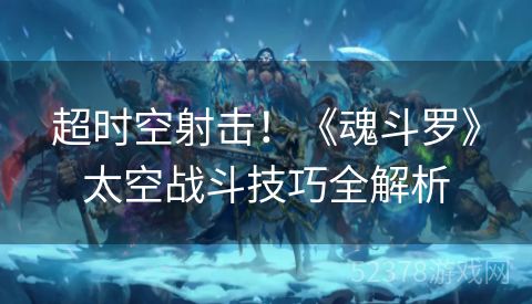 超时空射击！《魂斗罗》太空战斗技巧全解析