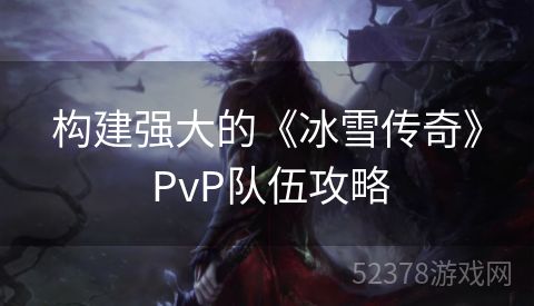 构建强大的《冰雪传奇》 PvP队伍攻略