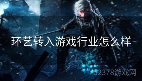 环艺转入游戏行业怎么样