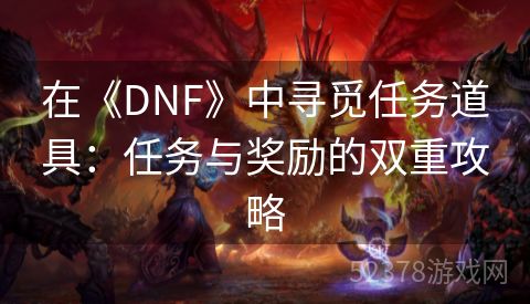 在《DNF》中寻觅任务道具：任务与奖励的双重攻略