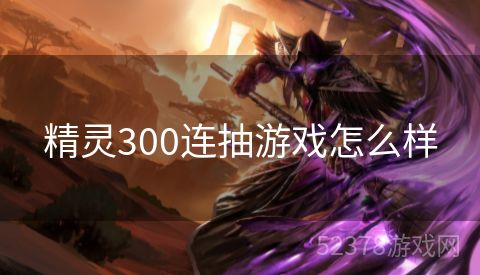 精灵300连抽游戏怎么样