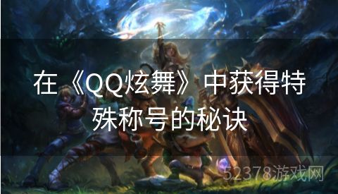 在《QQ炫舞》中获得特殊称号的秘诀